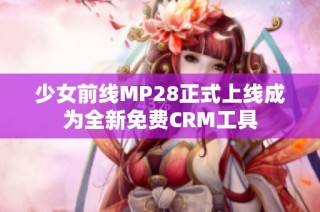 少女前线MP28正式上线成为全新免费CRM工具