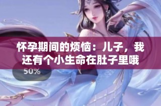 怀孕期间的烦恼：儿子，我还有个小生命在肚子里哦