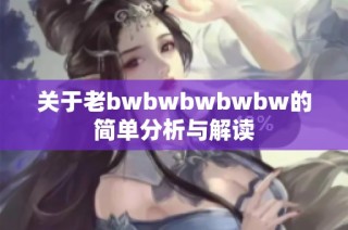 关于老bwbwbwbwbw的简单分析与解读