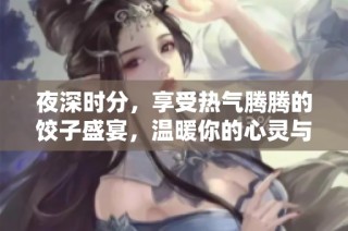 夜深时分，享受热气腾腾的饺子盛宴，温暖你的心灵与胃口