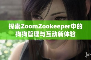探索ZoomZookeeper中的狗狗管理与互动新体验