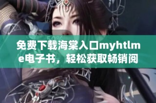 免费下载海棠入口myhtlme电子书，轻松获取畅销阅读新体验