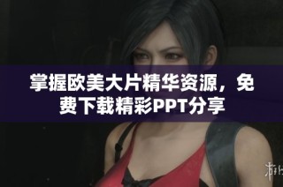 掌握欧美大片精华资源，免费下载精彩PPT分享