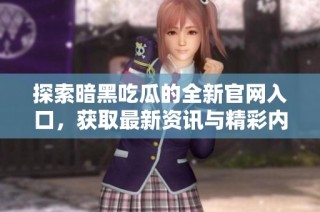 探索暗黑吃瓜的全新官网入口，获取最新资讯与精彩内容！
