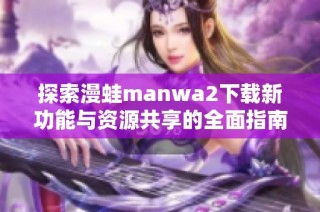 探索漫蛙manwa2下载新功能与资源共享的全面指南
