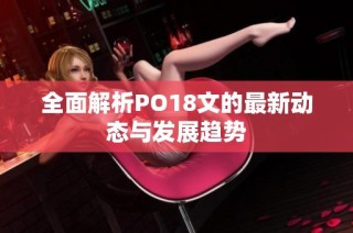 全面解析PO18文的最新动态与发展趋势