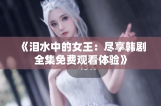 《泪水中的女王：尽享韩剧全集免费观看体验》