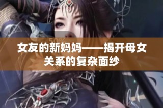 女友的新妈妈——揭开母女关系的复杂面纱