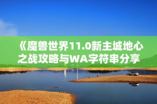 《魔兽世界11.0新主城地心之战攻略与WA字符串分享》