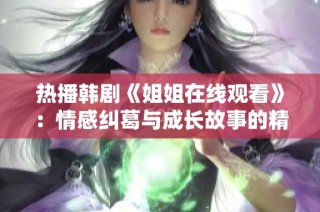 热播韩剧《姐姐在线观看》：情感纠葛与成长故事的精彩碰撞