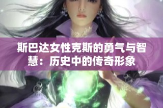 斯巴达女性克斯的勇气与智慧：历史中的传奇形象