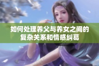如何处理养父与养女之间的复杂关系和情感纠葛