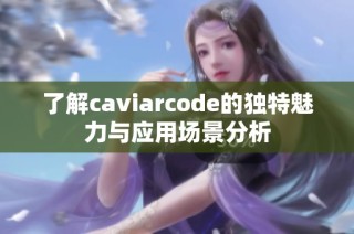 了解caviarcode的独特魅力与应用场景分析