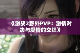 《激战2野外PVP：激情对决与爱情的交织》