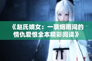 《赵氏嫡女：一蓑烟雨间的情仇爱恨全本精彩阅读》