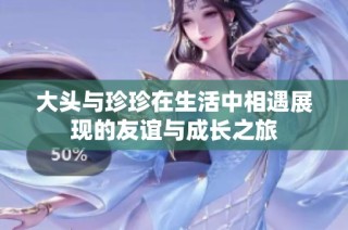 大头与珍珍在生活中相遇展现的友谊与成长之旅