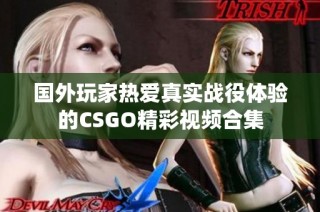 国外玩家热爱真实战役体验的CSGO精彩视频合集