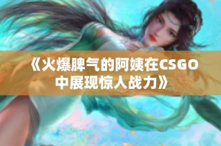 《火爆脾气的阿姨在CSGO中展现惊人战力》