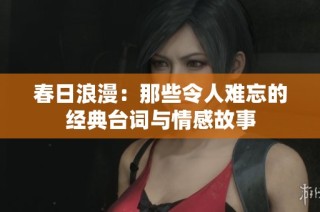春日浪漫：那些令人难忘的经典台词与情感故事