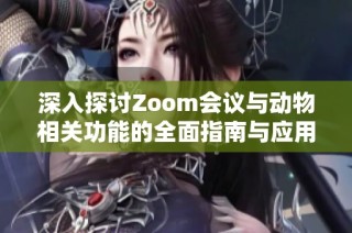 深入探讨Zoom会议与动物相关功能的全面指南与应用总结