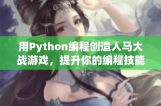 用Python编程创造人马大战游戏，提升你的编程技能和趣味体验