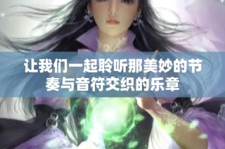 让我们一起聆听那美妙的节奏与音符交织的乐章