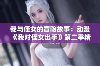 我与侄女的冒险故事：动漫《我对侄女出手》第二季精彩再续
