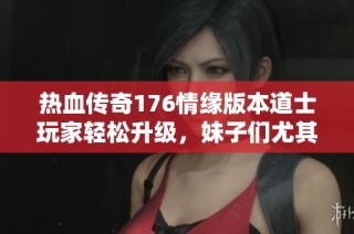 热血传奇176情缘版本道士玩家轻松升级，妹子们尤其喜爱