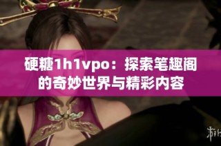 硬糖1h1vpo：探索笔趣阁的奇妙世界与精彩内容