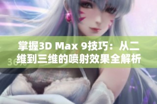 掌握3D Max 9技巧：从二维到三维的喷射效果全解析