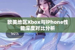 欧美地区Xbox与iPhone性能深度对比分析