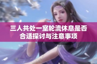 三人共处一室轮流休息是否合适探讨与注意事项