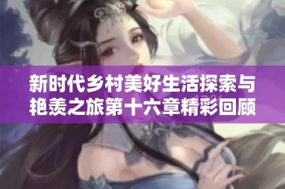 新时代乡村美好生活探索与艳羡之旅第十六章精彩回顾