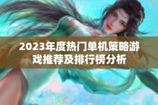2023年度热门单机策略游戏推荐及排行榜分析