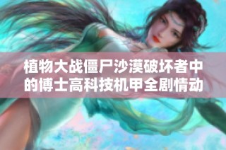 植物大战僵尸沙漠破坏者中的博士高科技机甲全剧情动画片介绍