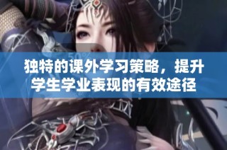 独特的课外学习策略，提升学生学业表现的有效途径