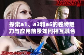 探索a1、a3和a5的独特魅力与应用前景如何相互融合与发展