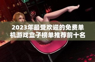 2023年最受欢迎的免费单机游戏盒子榜单推荐前十名