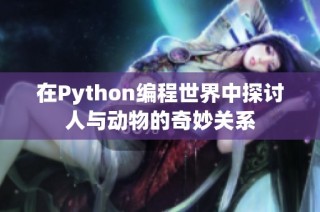 在Python编程世界中探讨人与动物的奇妙关系