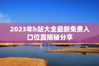2023年b站大全最新免费入口位置揭秘分享
