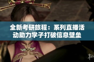 全新考研旅程：系列直播活动助力学子打破信息壁垒