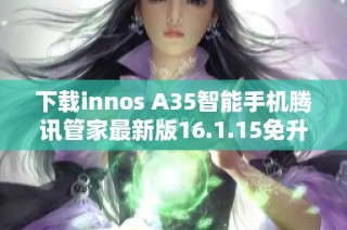 下载innos A35智能手机腾讯管家最新版16.1.15免升级版