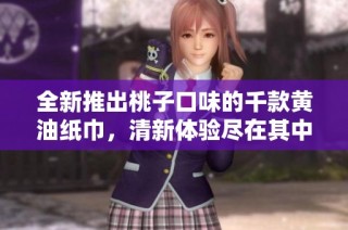 全新推出桃子口味的千款黄油纸巾，清新体验尽在其中