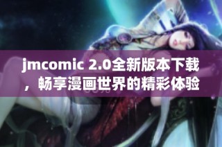 jmcomic 2.0全新版本下载，畅享漫画世界的精彩体验