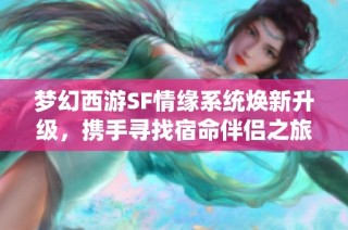 梦幻西游SF情缘系统焕新升级，携手寻找宿命伴侣之旅