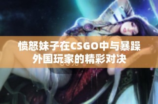 愤怒妹子在CSGO中与暴躁外国玩家的精彩对决
