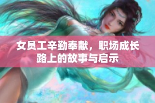女员工辛勤奉献，职场成长路上的故事与启示