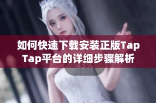 如何快速下载安装正版TapTap平台的详细步骤解析