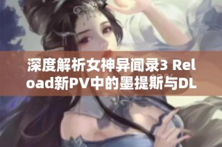 深度解析女神异闻录3 Reload新PV中的墨提斯与DLC神秘内容