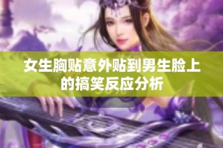 女生胸贴意外贴到男生脸上的搞笑反应分析